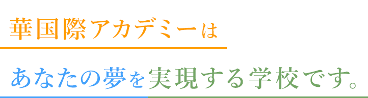 華国際アカデミーはあなたの夢を実現する学校です。